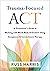Trauma-Focused ACT: A Practitioner’s Guide to Working with Mind, Body, and Emotion Using Acceptance and Commitment Therapy