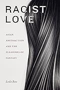 Racist Love: Asian Abstraction and the Pleasures of Fantasy (ANIMA: Critical Race Studies Otherwise)