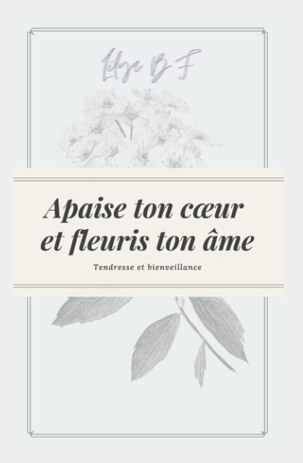 Apaise ton cœur et fleuris ton âme.: Deviens la meilleure version de toi-même ! (French Edition)