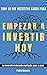 Todo lo que necesitas saber para empezar a invertir hoy: La inversión indexada explicada paso a paso (Spanish Edition)