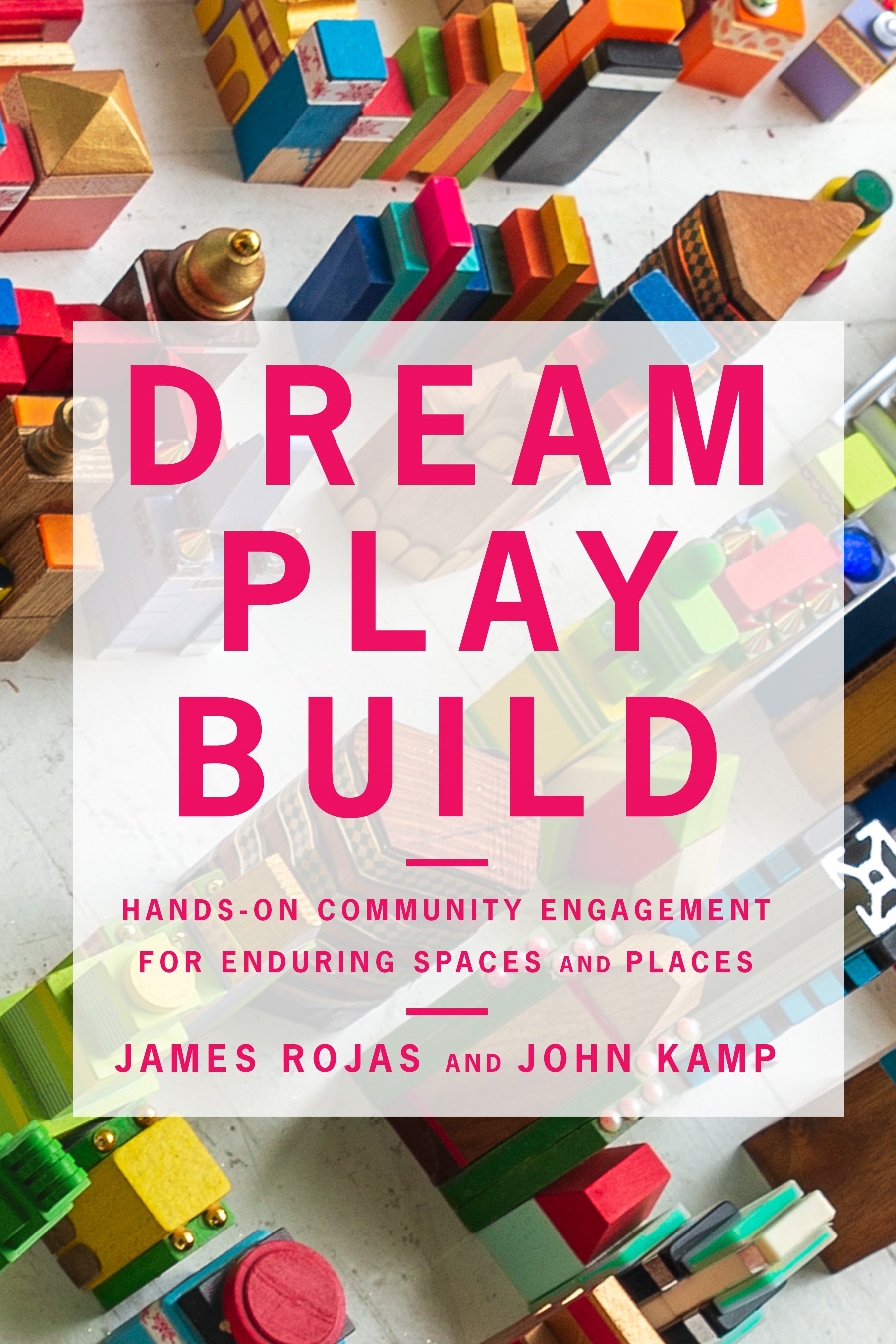 Dream Play Build: Hands-On Community Engagement for Enduring Spaces and Places (Paperback)