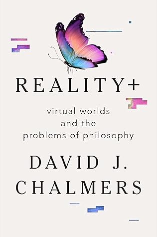 Reality+: Virtual Worlds and the Problems of Philosophy