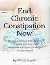 End Chronic Constipation Now!: Develop a protocol that helps you have daily pain-free bowel movements and figure out why you are constipated.