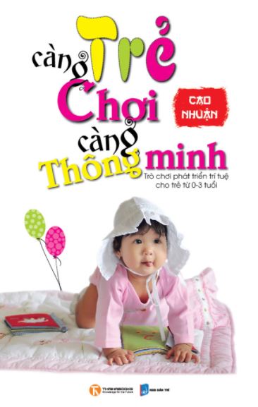 Trẻ càng chơi càng thông minh : trò chơi phát triển trí tuệ cho trẻ từ 0-3 tuổi