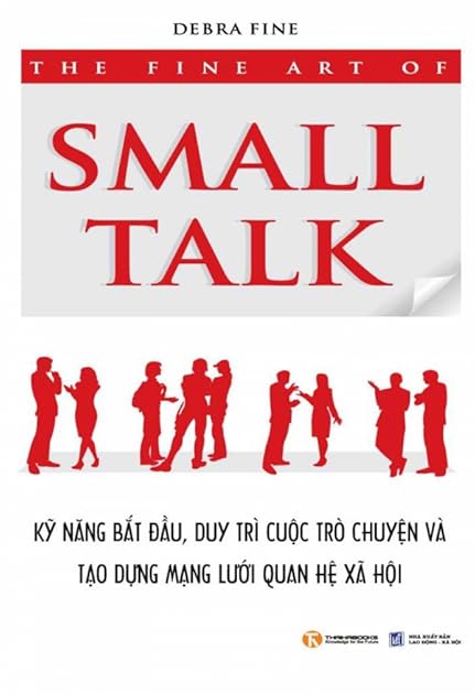 The Fine Art of Small Talk: How to Start a Conversation, Keep It Going, Build Networking Skills and Leave a Positive Impression!