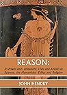 Reason:: Its Power and Limitations, Uses and Abuses in Science, the humanities, Ethics and Religion
