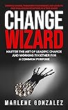 Change Wizard: Master the Art of Leading Change and Working Together for a Common Purpose (Change Wizard Series Book 1)