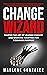 Change Wizard: Master the Art of Leading Change and Working Together for a Common Purpose (Change Wizard Series Book 1)