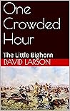 One Crowded Hour: The Little Bighorn One Crowded Hour: The Little Bighorn