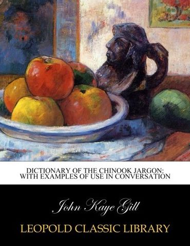 Dictionary of the chinook jargon: with examples of use in conversation