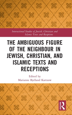 The Ambiguous Figure of the Neighbor in Jewish, Christian, and Islamic Texts and Receptions (Intersectional Studies of Jewish, Christian and Islamic Texts and Receptions)
