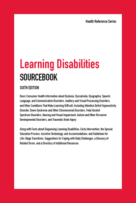 Learning Disabilities Sourcebook: Basic Consumer Health Information about Dyslexia, Dyscalculia, Dysgraphia, Speech and Communication Disorders, Auditory and Visual Processing Disorders, and Other Conditions That Make Learning Difficult, Including Atte...