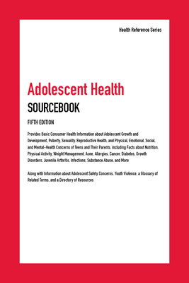 Adolescent Health Sourcebook: Provides Basic Consumer Health Information about Adolescent Growth and Development, Puberty, Sexuality, Reproductive ... including Facts about Nutrition, Physical