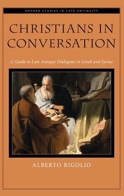Christians in Conversation: A Guide to Late Antique Dialogues in Greek and Syriac (Oxford Studies in Late Antiquity)