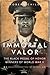 Immortal Valor The Black Medal of Honor Winners Of World War II by Robert Child