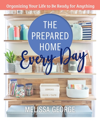 The Prepared Home Every Day: Organizing Your Life to Be Ready for Anything