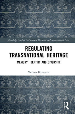 Regulating Transnational Heritage (Routledge Studies in Cultural Heritage and International Law)