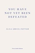 You Have Not Yet Been Defeated: Selected Writings 2011-2021