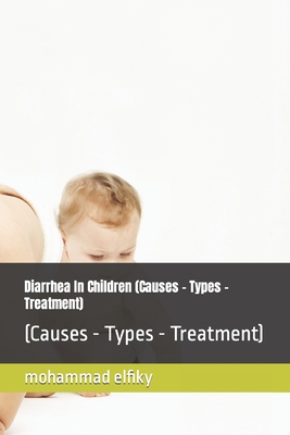 Diarrhea In Children (Causes - Types - Treatment): (Causes - Types - Treatment)