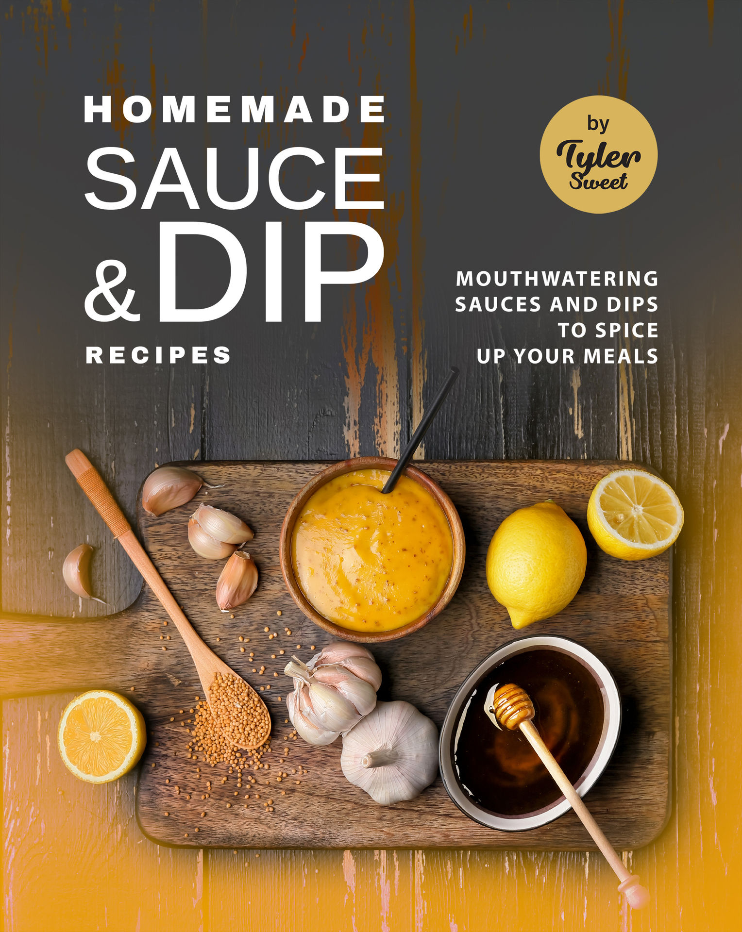 Homemade Sauce & Dip Recipes: Mouthwatering Sauces and Dips to Spice Up Your Meals
