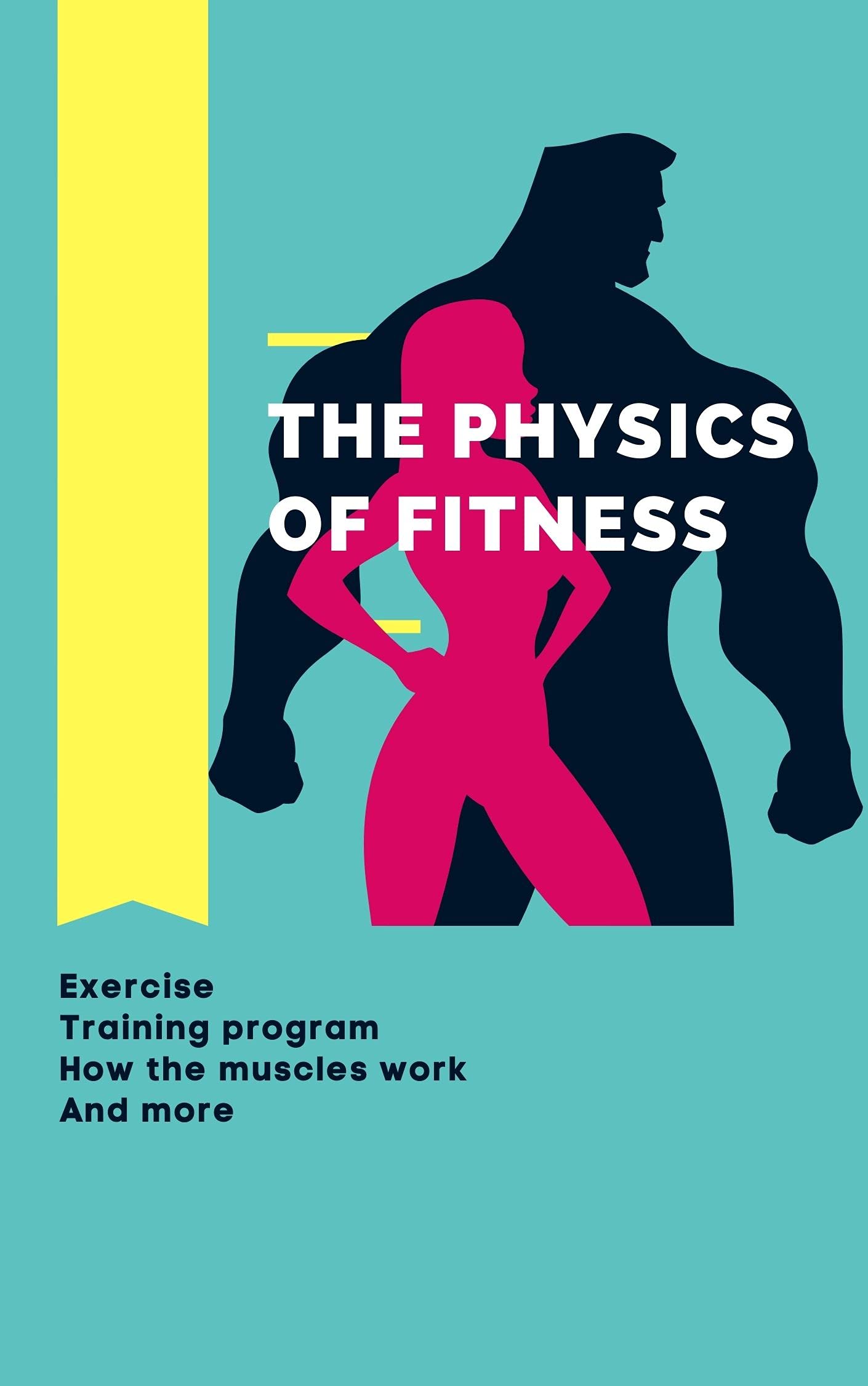 The Physics of Fitness (Exercise, Training program, How the muscles work, And more...)