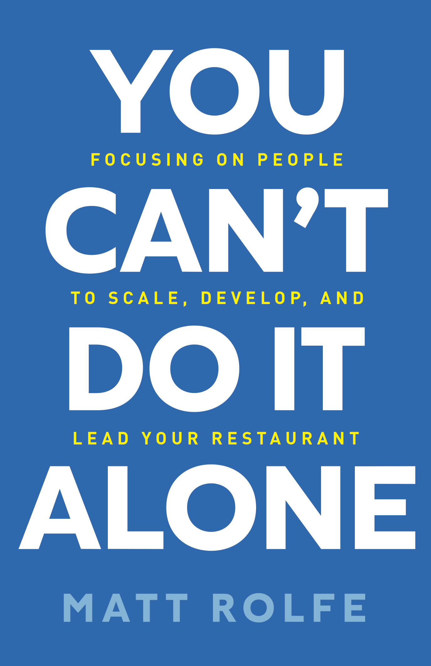 You Can't Do It Alone: Focusing on People to Scale, Develop, and Lead Your Restaurant
