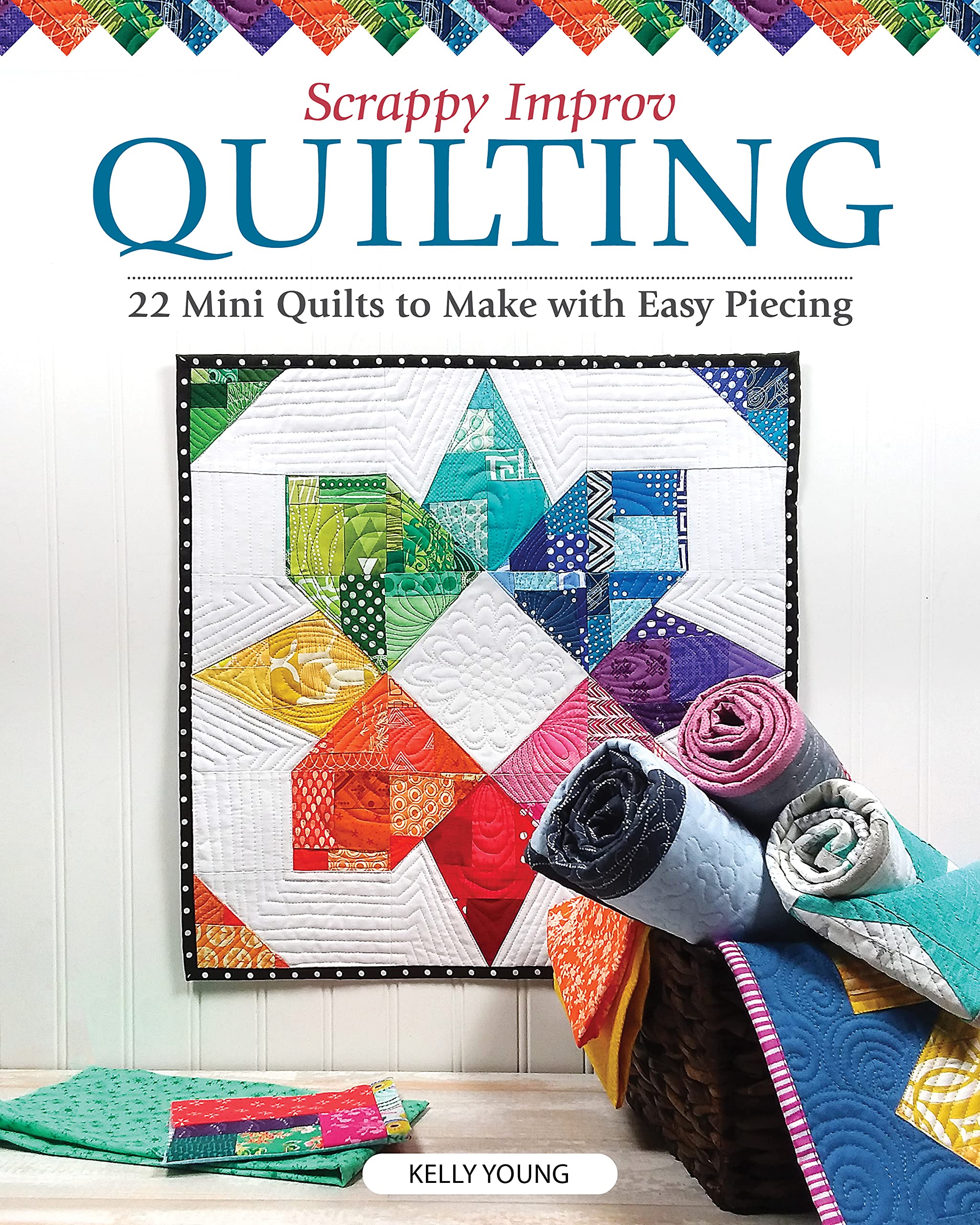 Scrappy Improv Quilting: 22 Mini Quilts to Make with Easy Piecing (Kindle Edition)