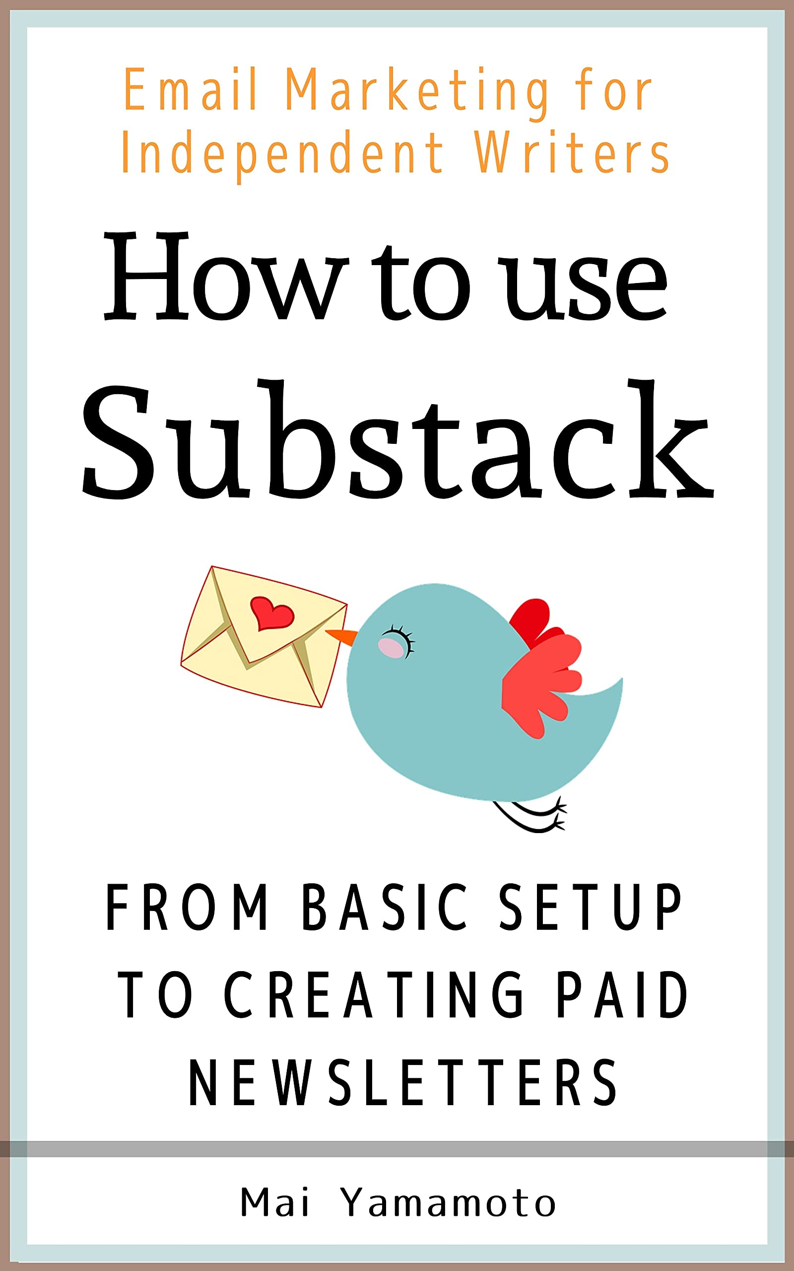 How to use Substack: from Basic Setup to Creating Paid Newsletters: Email Marketing for Independent Freelance Writers (Kindle Edition)