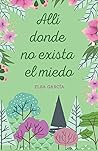 Allí donde no exista el miedo by Elsa García Allí donde no exista el miedo by Elsa García