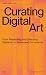 Curating Digital Art: From ...