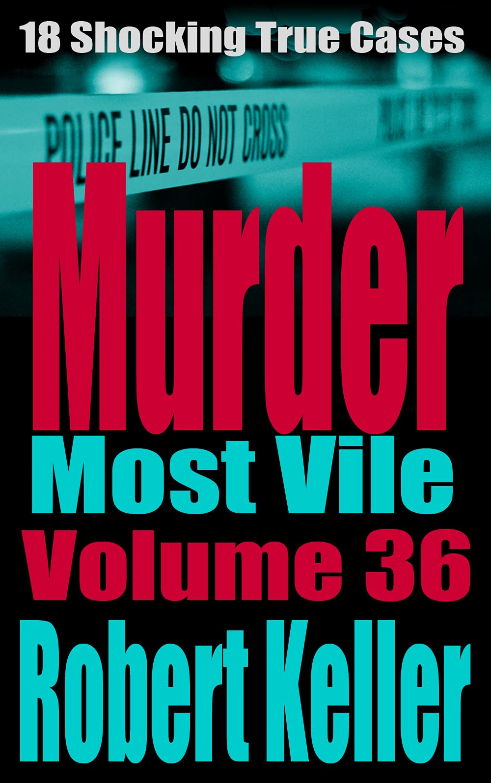 Murder Most Vile Volume 36: 18 Shocking True Crime Cases of Murder and Mayhem (Kindle Edition)
