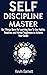 Self-Discipline Master: How To Use Habits, Routines, Willpower and Mental Toughness To Get Things Done, Boost Your Performance, Focus, Productivity, and Achieve Your Goals