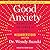 Good Anxiety: Harnessing the Power of the Most Misunderstood Emotion