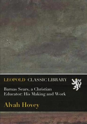 Barnas Sears, a Christian Educator: His Making and Work