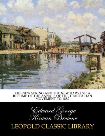 The new spring and the new harvest: a resumé of the annals of the Tractarian movement to 1882