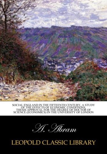 Social England in the fifteenth century, a study of the effects of economic conditions, thesis approval for the degree of doctor of science (economics) in the University of London