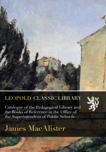 Catalogue of the Pedagogical Library and the Books of Reference in the Office of the Superintendent of Public Schools