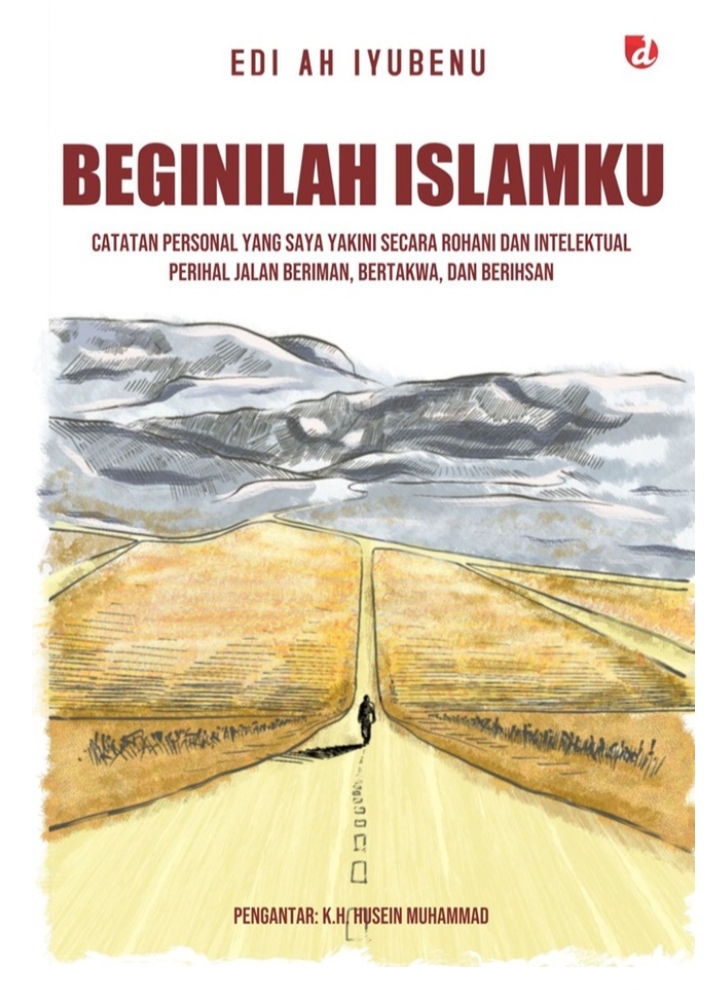 Beginilah Islamku: Catatan Personal yang Saya Yakini Secara Rohani dan Intelektual perihal Jalan Beriman, Bertakwa, dan Berihsan