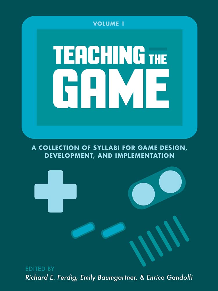 Teaching the Game: A collection of syllabi for game design, development, and implementation, Vol. 1 (Kindle Edition)