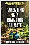 Parenting in a Changing Climate: Tools for Cultivating Resilience, Taking Action, and Practicing Hope in the Face of Climate Change Parenting in a Changing Climate: Tools for Cultivating Resilience, Taking Action, and Practicing Hope in the Face of Climate Change