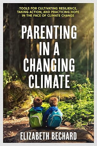 Parenting in a Changing Climate: Tools for Cultivating Resilience, Taking Action, and Practicing Hope in the Face of Climate Change