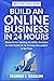 Build an Online Business In 24 Hours (Updated and Extended Edition): The Blueprint On How To Start An Online Business, As Side Hustle Or As Your Primary Occupation, In No-Time