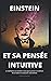 EINSTEIN ET SA PENSÉE INTUITIVE: une méthode accessible à tous pour penser en dehors de la boîte et concevoir autrement. (French Edition)