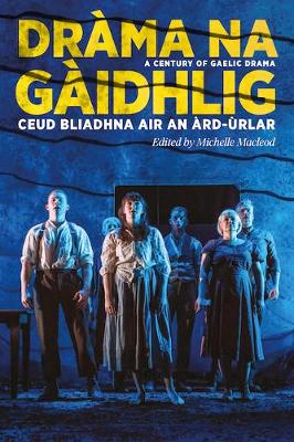 Dràma na Gàidhlig: Ceud Bliadhna air an Àrd-ùrlar: A Century of Gaelic Drama