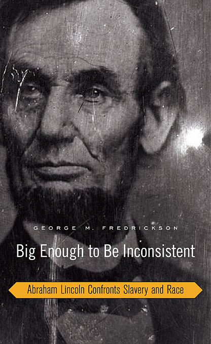 Big Enough to Be Inconsistent: Abraham Lincoln Confronts Slavery and Race