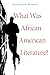 What Was African American Literature? by Kenneth W. Warren