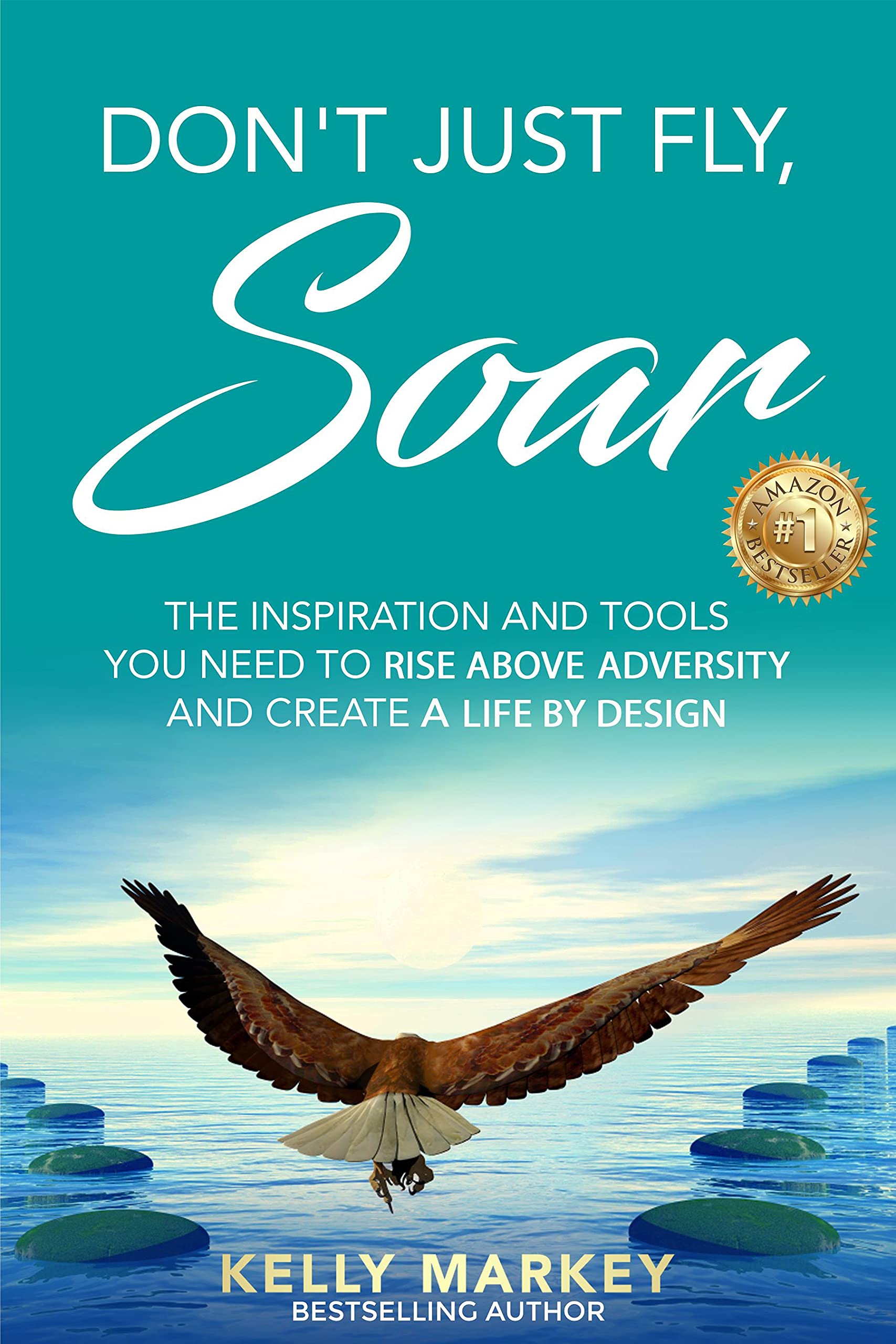 Don't Just Fly, SOAR: The Inspiration and tools you need to rise above adversity and create a life by design (Kindle Edition)