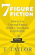 7 Figure Fiction: How to Use Universal Fantasy to Sell Your Books to Anyone