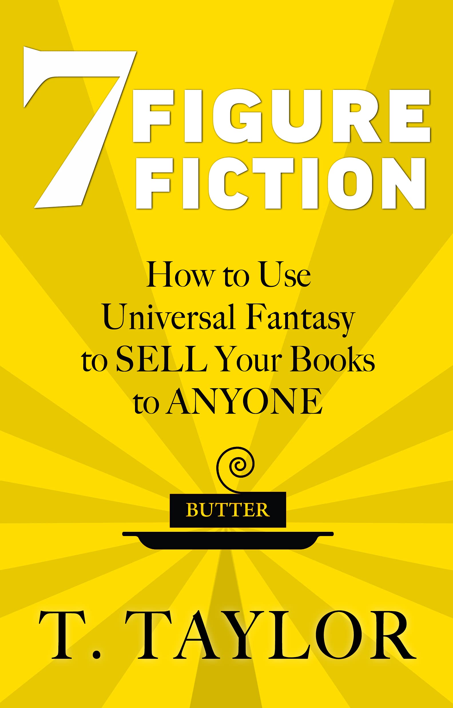 7 Figure Fiction: How to Use Universal Fantasy to Sell Your Books to Anyone (Kindle Edition)