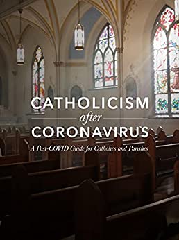 Catholicism after Coronavirus: A Post-COVID Guide for Catholics and Parishes
